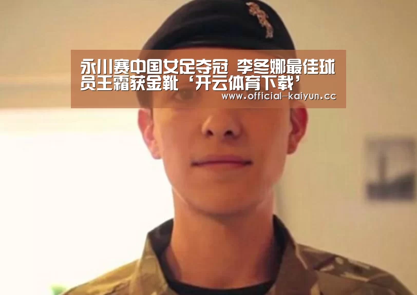 永川赛中国女足夺冠 李冬娜最佳球员王霜获金靴‘开云体育下载’(图1) 开云体育