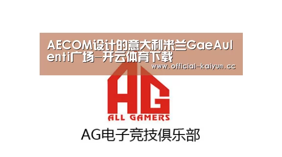 AECOM设计的意大利米兰GaeAulenti广场-开云体育下载(图4) 开云App下载